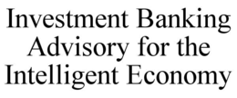 INVESTMENT BANKING ADVISORY FOR THE INTELLIGENT ECONOMY