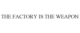 THE FACTORY IS THE WEAPON