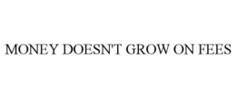 MONEY DOESN'T GROW ON FEES