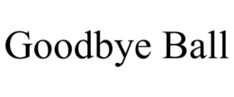 GOODBYE BALL