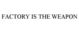FACTORY IS THE WEAPON