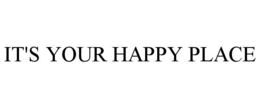 IT'S YOUR HAPPY PLACE