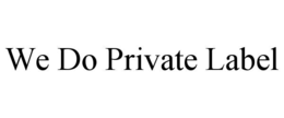WE DO PRIVATE LABEL