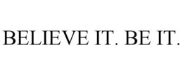 BELIEVE IT. BE IT.