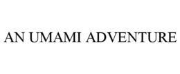 AN UMAMI ADVENTURE