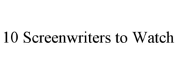 10 SCREENWRITERS TO WATCH