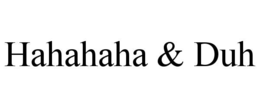 HAHAHAHA & DUH