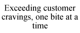EXCEEDING CUSTOMER CRAVINGS, ONE BITE AT A TIME