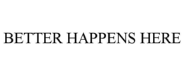 BETTER HAPPENS HERE