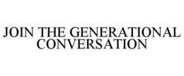 JOIN THE GENERATIONAL CONVERSATION