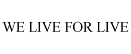 WE LIVE FOR LIVE