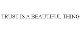 TRUST IS A BEAUTIFUL THING
