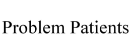 PROBLEM PATIENTS
