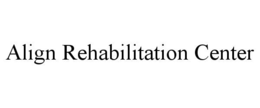 ALIGN REHABILITATION CENTER