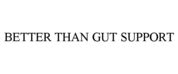 BETTER THAN GUT SUPPORT