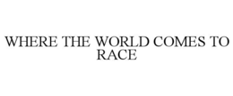 WHERE THE WORLD COMES TO RACE