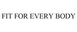FIT FOR EVERY BODY