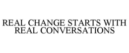 REAL CHANGE STARTS WITH REAL CONVERSATIONS