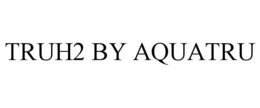 TRUH2 BY AQUATRU