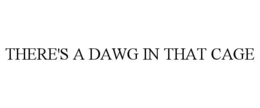 THERE'S A DAWG IN THAT CAGE