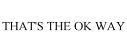 THAT'S THE OK WAY