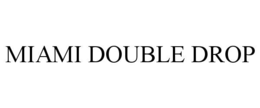 MIAMI DOUBLE DROP