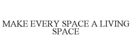 MAKE EVERY SPACE A LIVING SPACE