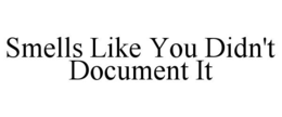 SMELLS LIKE YOU DIDN'T DOCUMENT IT