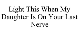 LIGHT THIS WHEN MY DAUGHTER IS ON YOUR LAST NERVE
