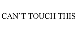 CAN’T TOUCH THIS