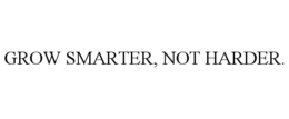 GROW SMARTER, NOT HARDER.