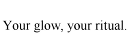 YOUR GLOW, YOUR RITUAL.