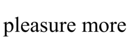 PLEASURE MORE