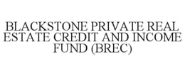 BLACKSTONE PRIVATE REAL ESTATE CREDIT AND INCOME FUND (BREC)