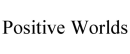 POSITIVE WORLDS
