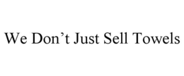 WE DON’T JUST SELL TOWELS