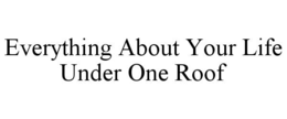 EVERYTHING ABOUT YOUR LIFE UNDER ONE ROOF