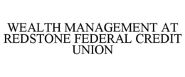 WEALTH MANAGEMENT AT REDSTONE FEDERAL CREDIT UNION