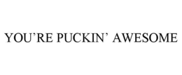 YOU’RE PUCKIN’ AWESOME