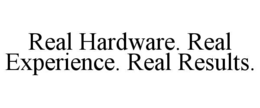REAL HARDWARE. REAL EXPERIENCE. REAL RESULTS.