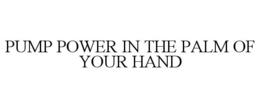 PUMP POWER IN THE PALM OF YOUR HAND
