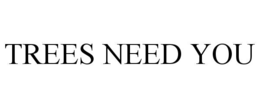 TREES NEED YOU