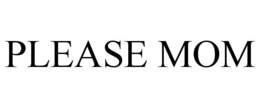 PLEASE MOM