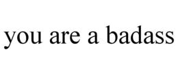 YOU ARE A BADASS