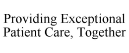 PROVIDING EXCEPTIONAL PATIENT CARE, TOGETHER
