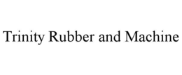 TRINITY RUBBER AND MACHINE