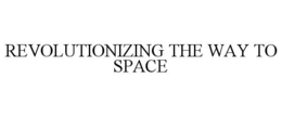 REVOLUTIONIZING THE WAY TO SPACE