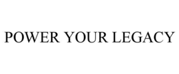 POWER YOUR LEGACY