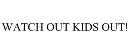 WATCH OUT KIDS OUT!