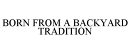 BORN FROM A BACKYARD TRADITION